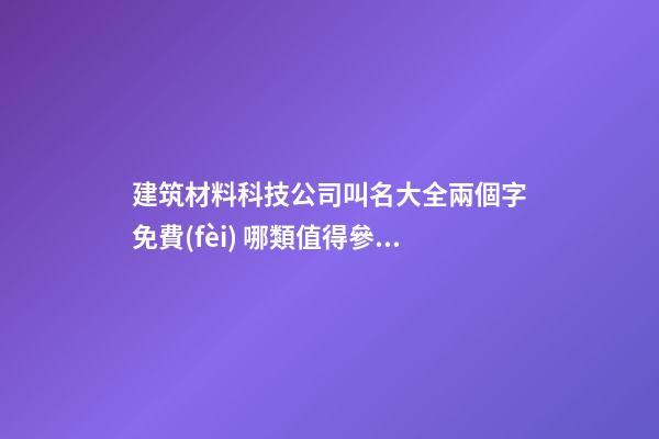 建筑材料科技公司叫名大全兩個字免費(fèi) 哪類值得參考